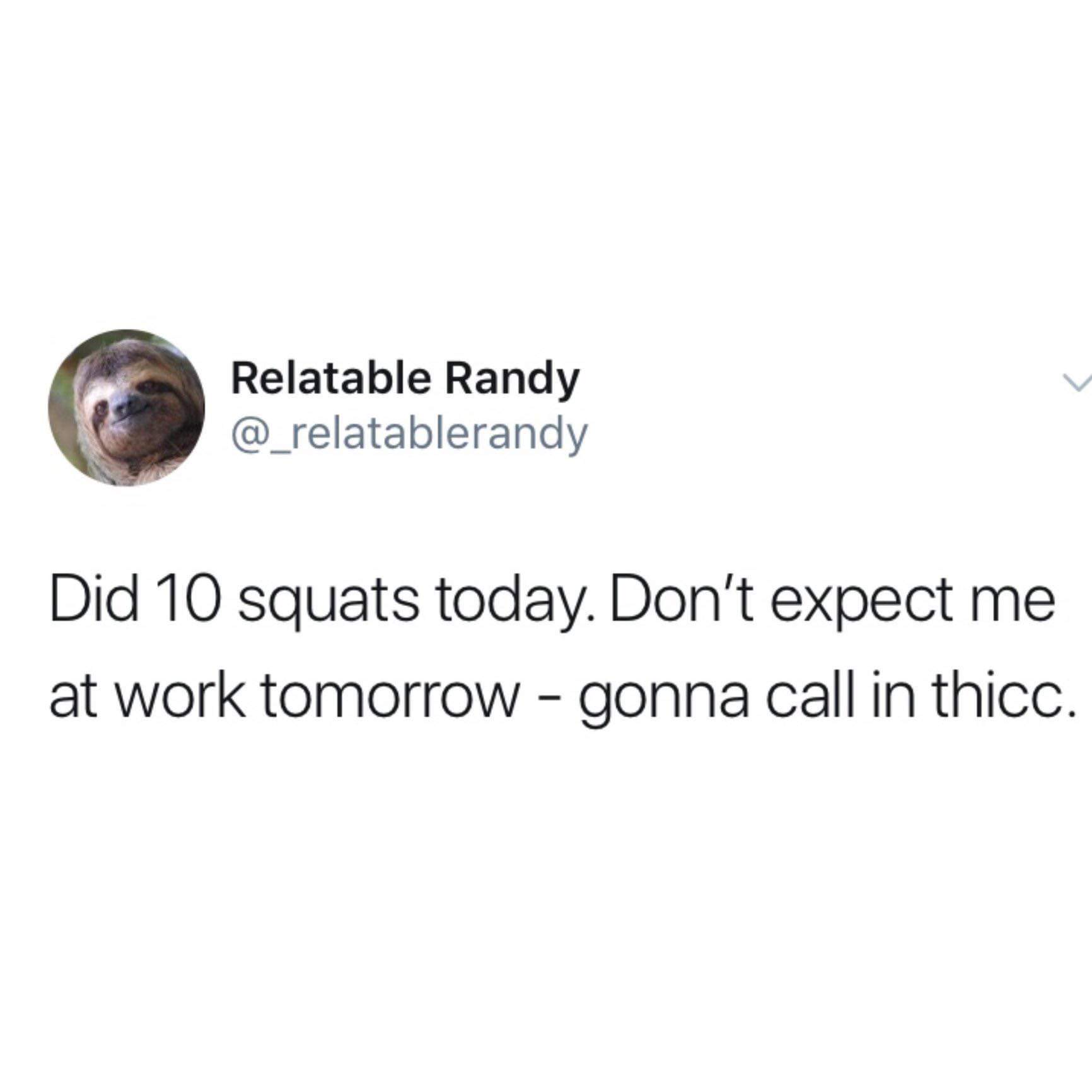 Relatable Randy Did 10 squats today. Don't expect me at work tomorrow gonna call in thicc.