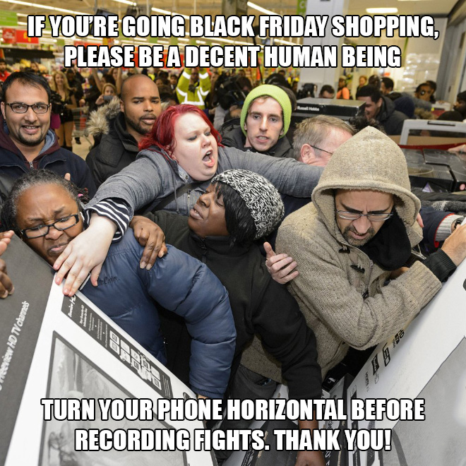 funny black friday - If You'Re Going Black Friday Shopping, Please Be A Decent Human Being eview Hd Tv channels Turn Your Phone Horizontal Before Ir Recording Fights. Thank You!