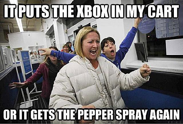 black friday shopping meme - Itputs The Xbox In My Cart Or It Gets The Pepper Spray Again