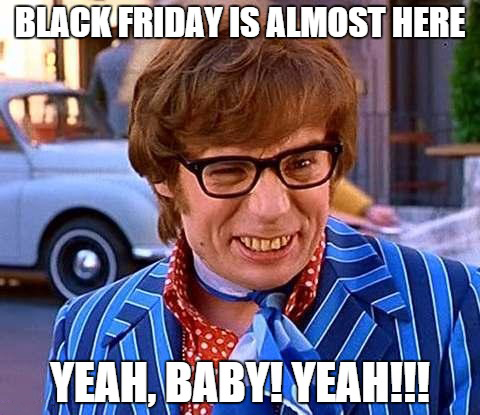 austin powers - Black Friday Is Almost Here Yeah, Baby! Yeah!!!