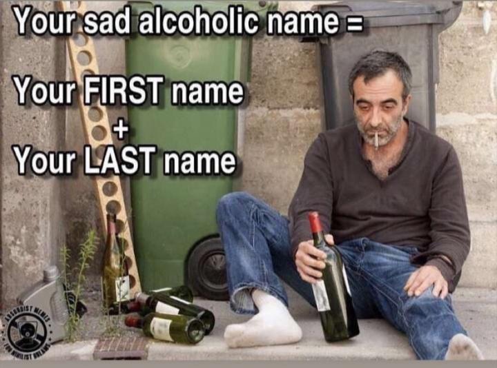 your alcoholic name is your first name - Your sad alcoholic name Your First name Your Last name