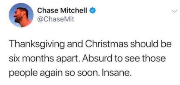 document - Chase Mitchell Mit Thanksgiving and Christmas should be six months apart. Absurd to see those people again so soon. Insane.