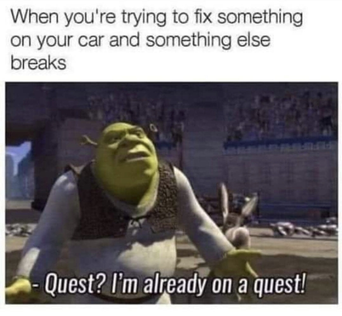quest i m already on a quest memes - When you're trying to fix something on your car and something else breaks Quest? I'm already on a quest!