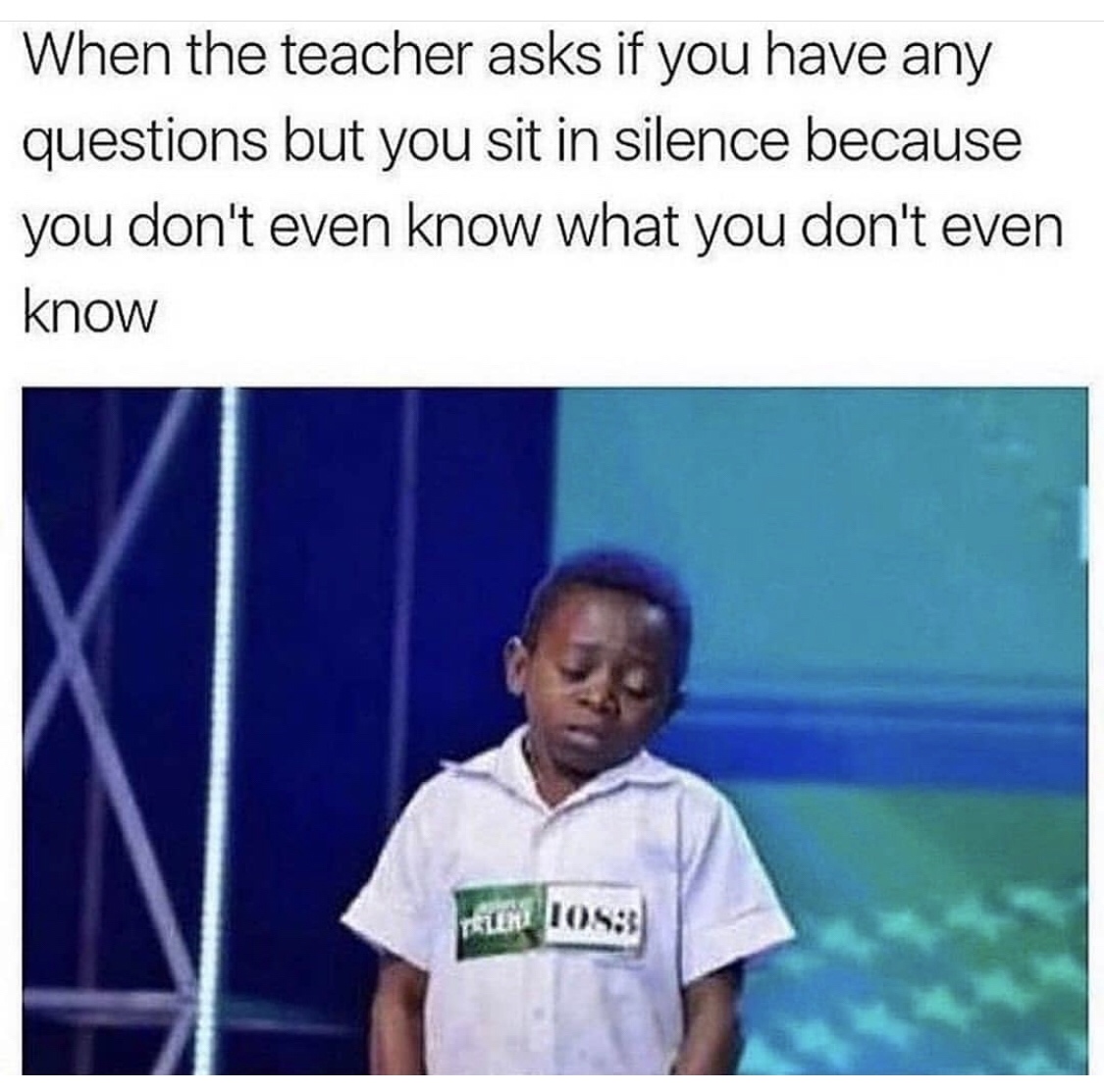 funny memes that are relatable - When the teacher asks if you have any questions but you sit in silence because you don't even know what you don't even know
