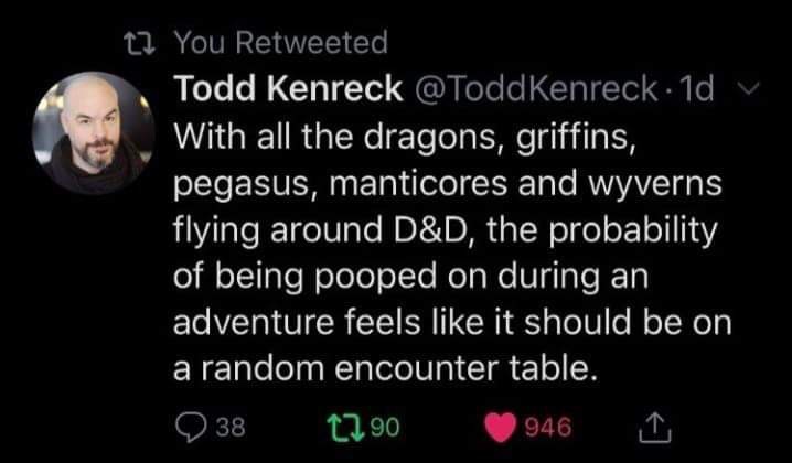 atmosphere - 12 You Retweeted Todd Kenreck @ ToddKenreck. 1d With all the dragons, griffins, pegasus, manticores and wyverns flying around D&D, the probability of being pooped on during an adventure feels it should be on a random encounter table. 238 2390