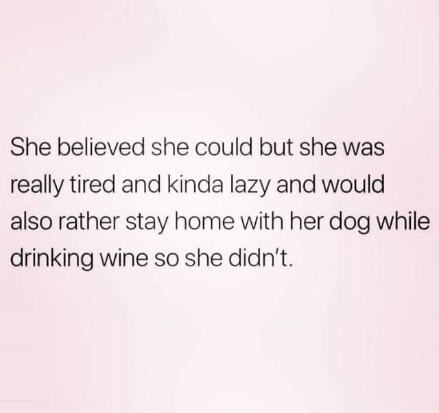weekend diet funny - She believed she could but she was really tired and kinda lazy and would also rather stay home with her dog while drinking wine so she didn't.