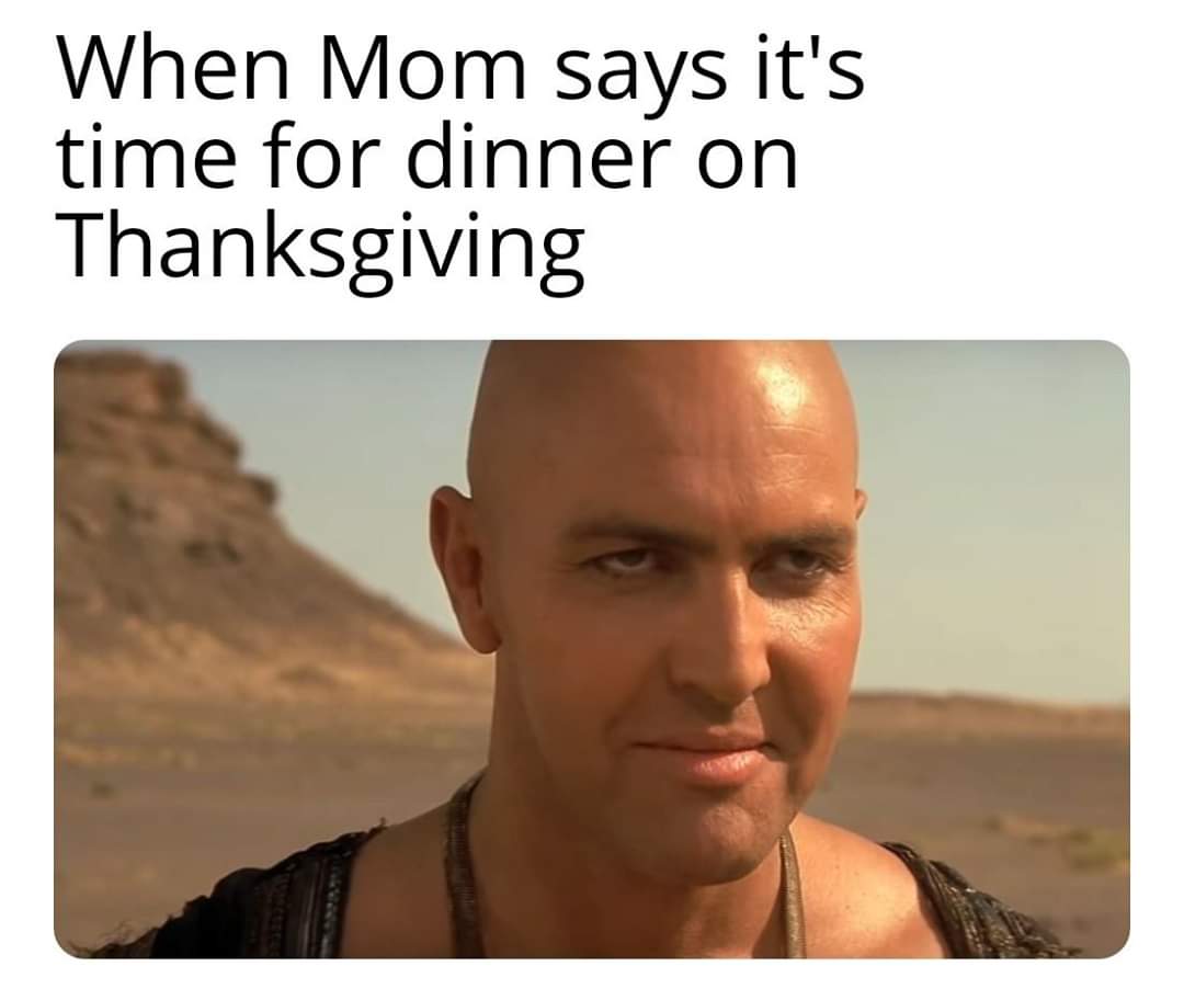 thailand meme - When Mom says it's time for dinner on Thanksgiving
