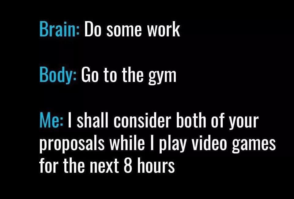 me when i go to the gym - Brain Do some work Body Go to the gym e Me I shall consider both of your proposals while I play video games for the next 8 hours