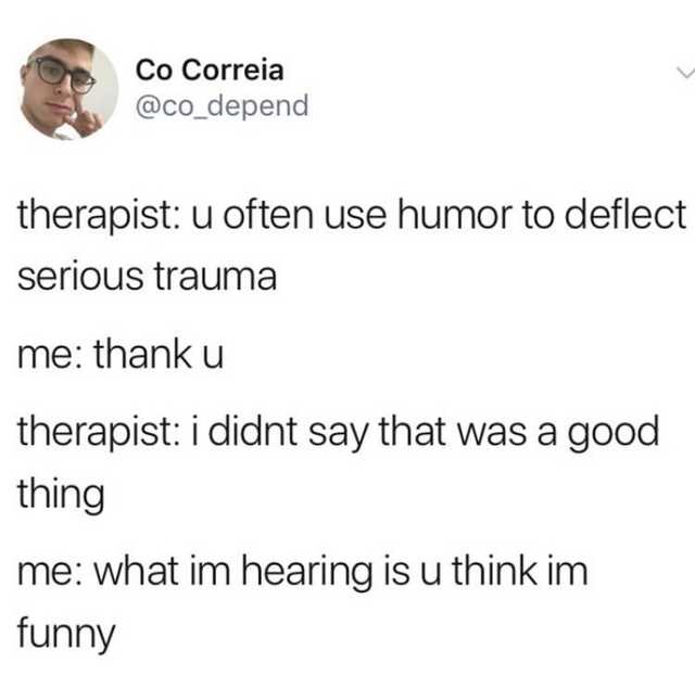 document - Co Correia therapist u often use humor to deflect serious trauma me thanku therapist i didnt say that was a good thing me what im hearing is u think im funny