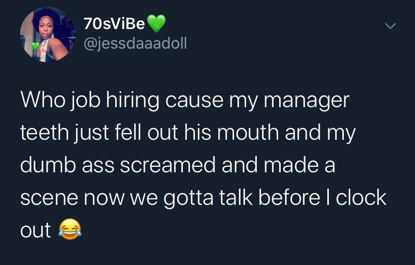 understand they do not respect you - 70sViBe Who job hiring cause my manager teeth just fell out his mouth and my dumb ass screamed and made a scene now we gotta talk before I clock out @