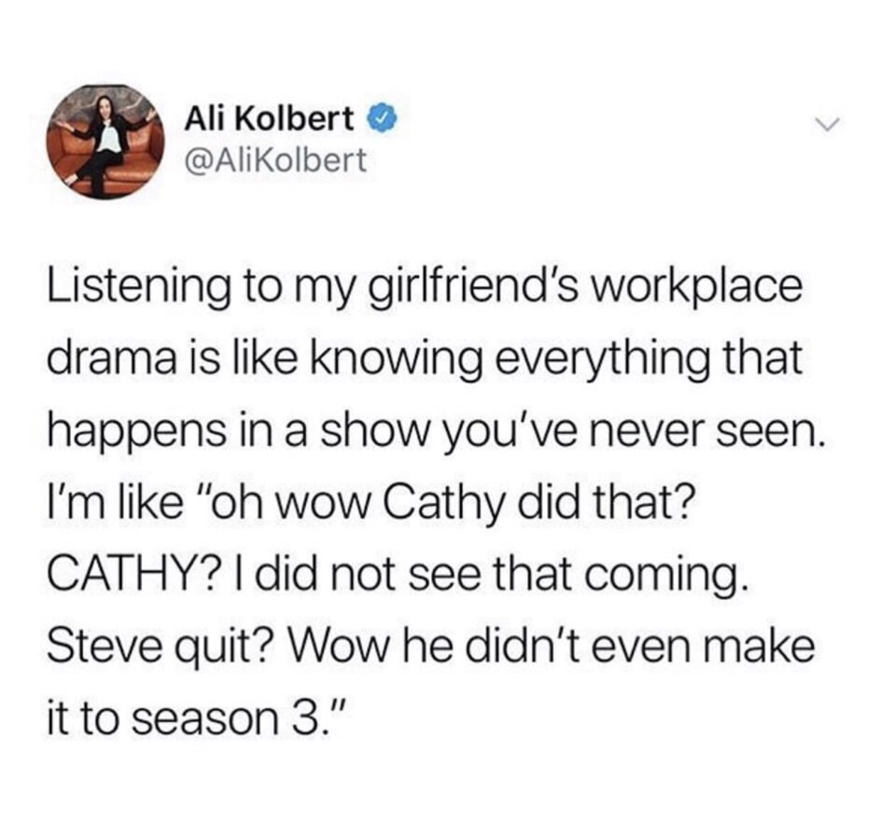 cameron boyce rip comments - Ali Kolbert Listening to my girlfriend's workplace drama is knowing everything that happens in a show you've never seen. I'm "oh wow Cathy did that? Cathy? I did not see that coming. Steve quit? Wow he didn't even make it to s