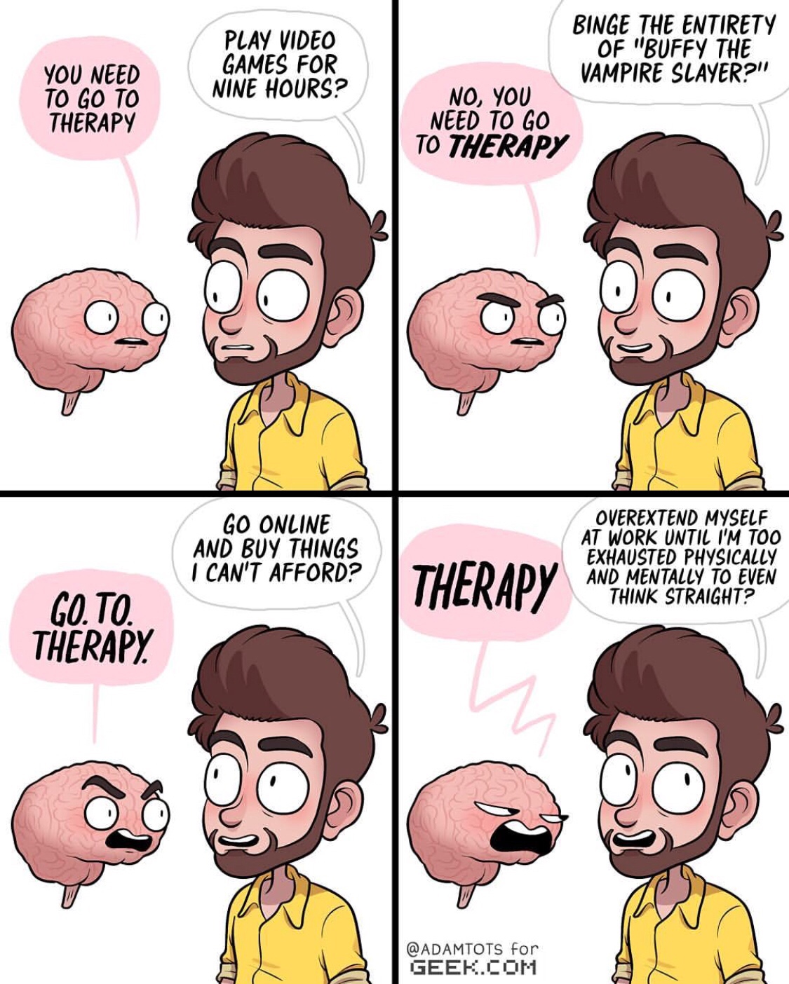 adam ellis therapy - You Need To Go To Therapy Play Video Games For Nine Hours? Binge The Entirety Of "Buffy The Vampire Slayer?" No, You Need To Go To Therapy Go Online And Buy Things I Can'T Afford? Therapy Overextend Myself At Work Until I'M Too Exhaus