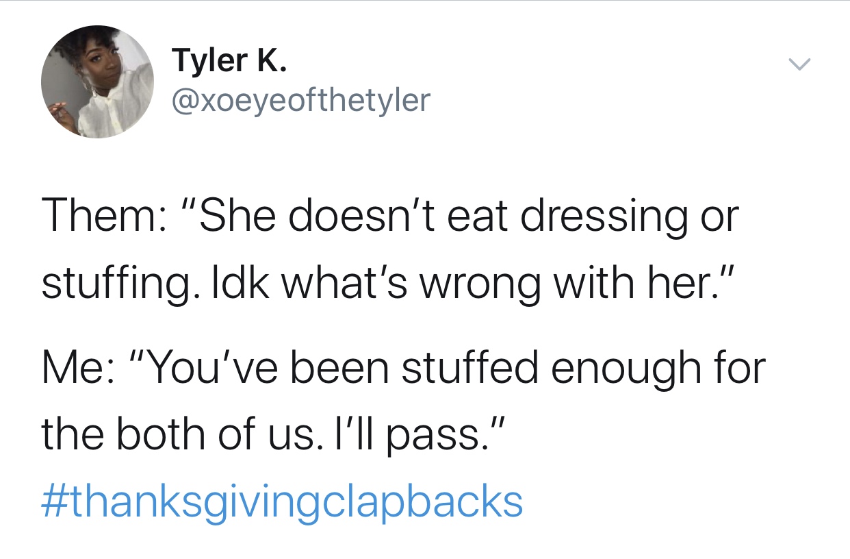 gen x millennials gen z meme - Tyler K. Them "She doesn't eat dressing or stuffing. Idk what's wrong with her." Me "You've been stuffed enough for the both of us. I'll pass."