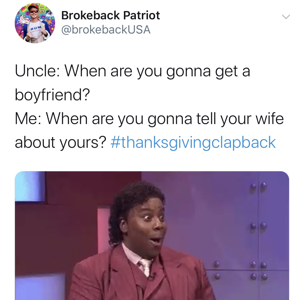 human behavior - Brokeback Patriot Uncle When are you gonna get a boyfriend? Me When are you gonna tell your wife about yours?