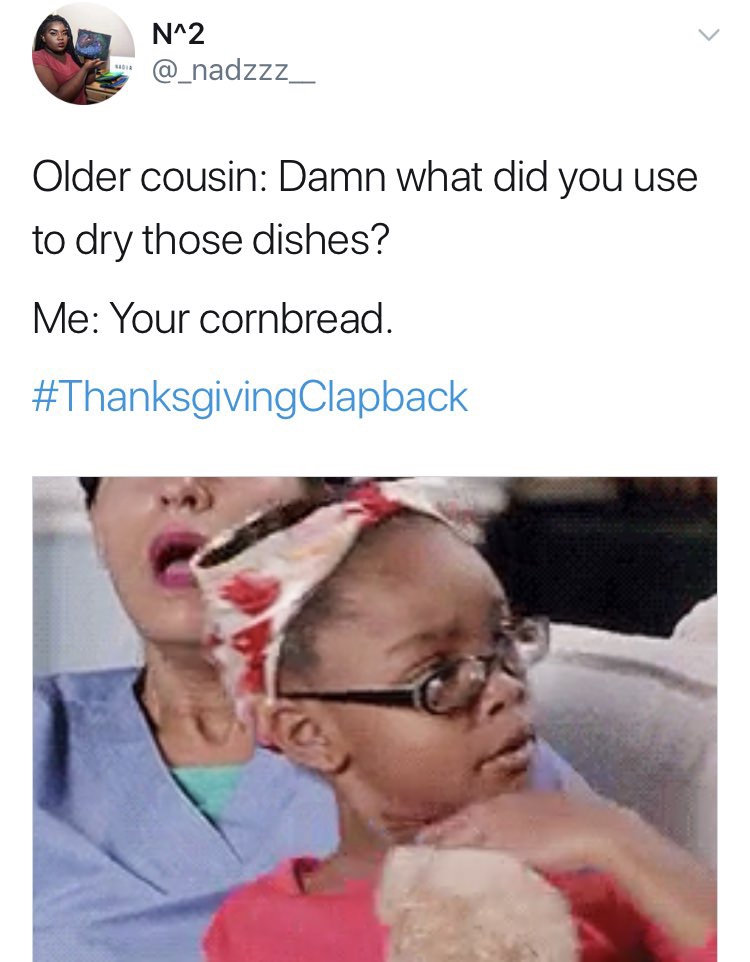 family comebacks - N^2 Older cousin Damn what did you use to dry those dishes? Me Your cornbread.