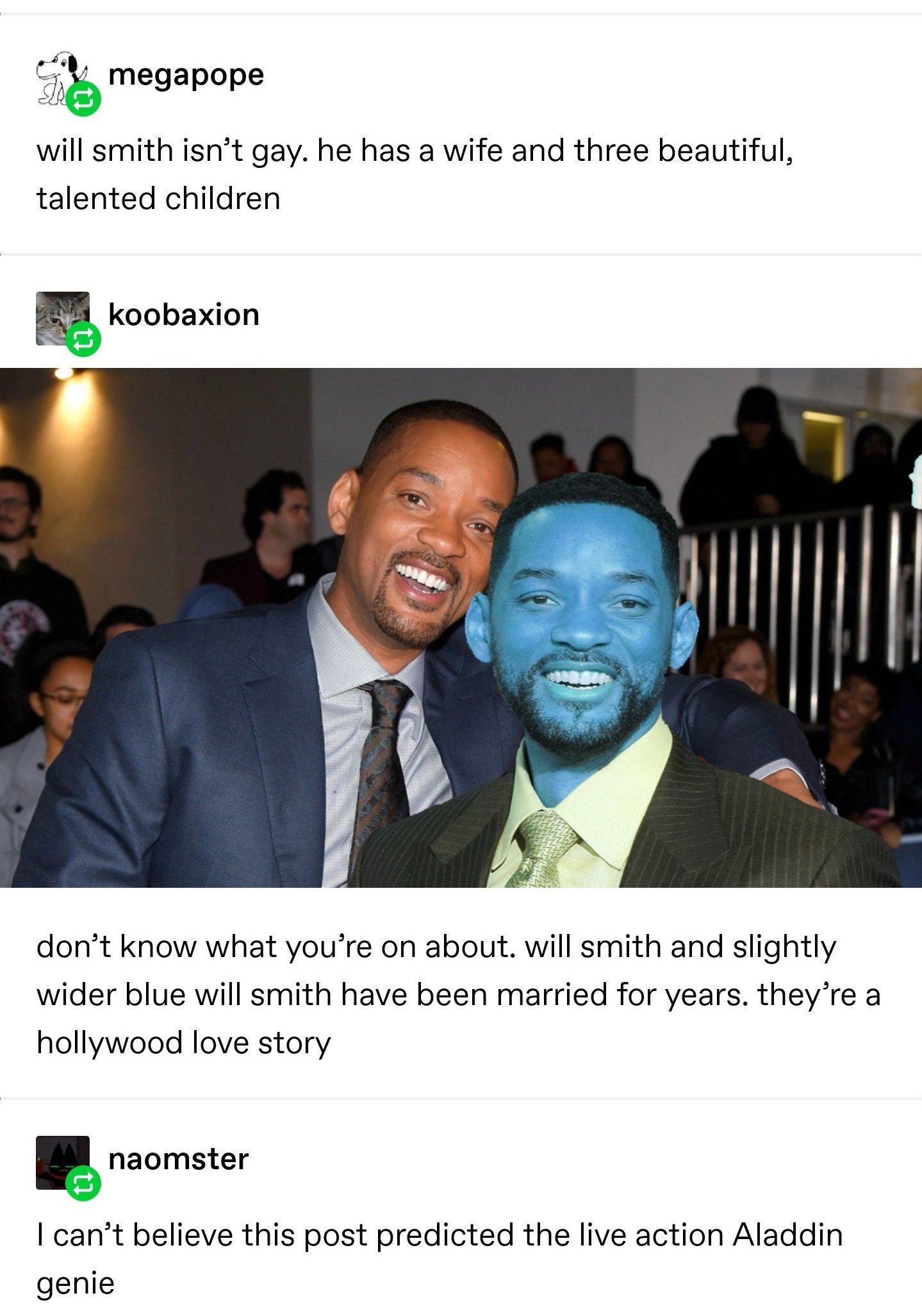 will smith and slightly wider blue will smith - Smegapope will smith isn't gay. he has a wife and three beautiful, talented children koobaxion don't know what you're on about. will smith and slightly wider blue will smith have been married for years. they