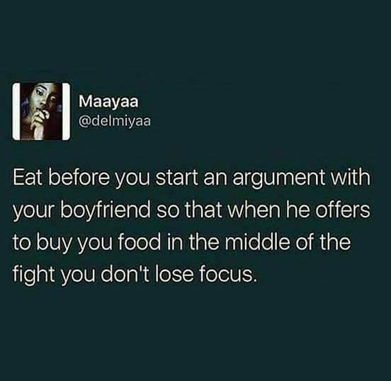 Humour - Maayaa Eat before you start an argument with your boyfriend so that when he offers to buy you food in the middle of the fight you don't lose focus.