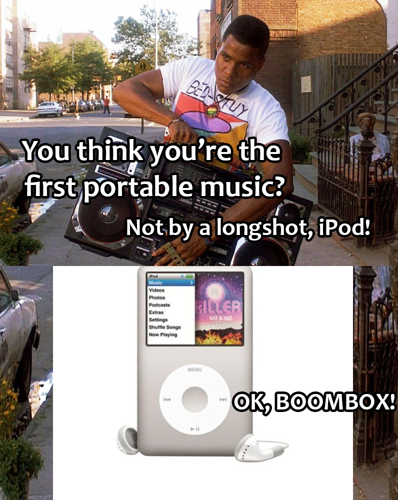 boombox do the right thing - BedWtu You think you're the first portable music? Not by a longshot, iPod! Ok, Boombox!