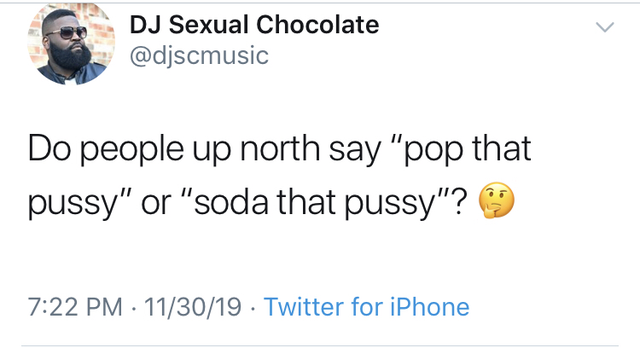 angle - Dj Sexual Chocolate Do people up north say "pop that pussy" or "soda that pussy"? 113019 Twitter for iPhone