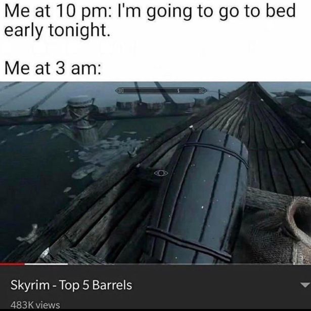 skyrim barrels meme - Me at 10 pm I'm going to go to bed early tonight. Me at 3 am Skyrim Top 5 Barrels views