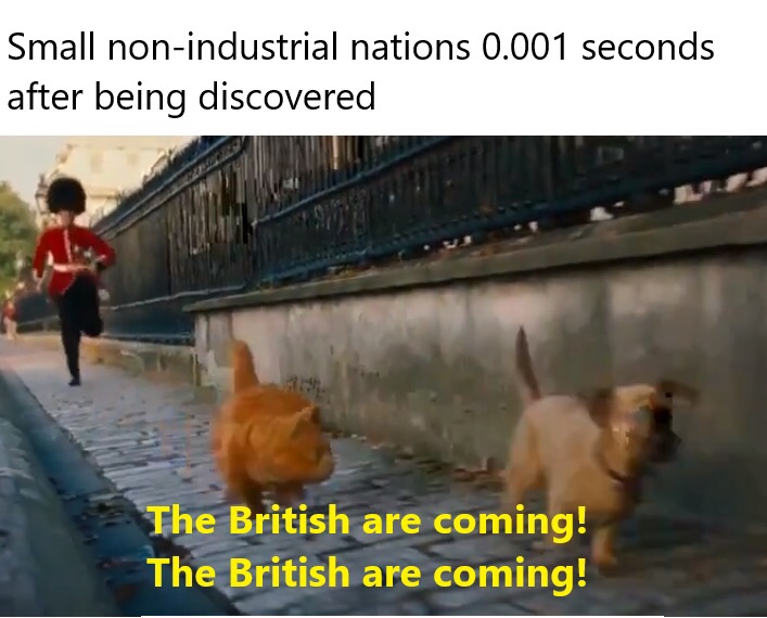 british are coming meme - Small nonindustrial nations 0.001 seconds after being discovered The British are coming! The British are coming!