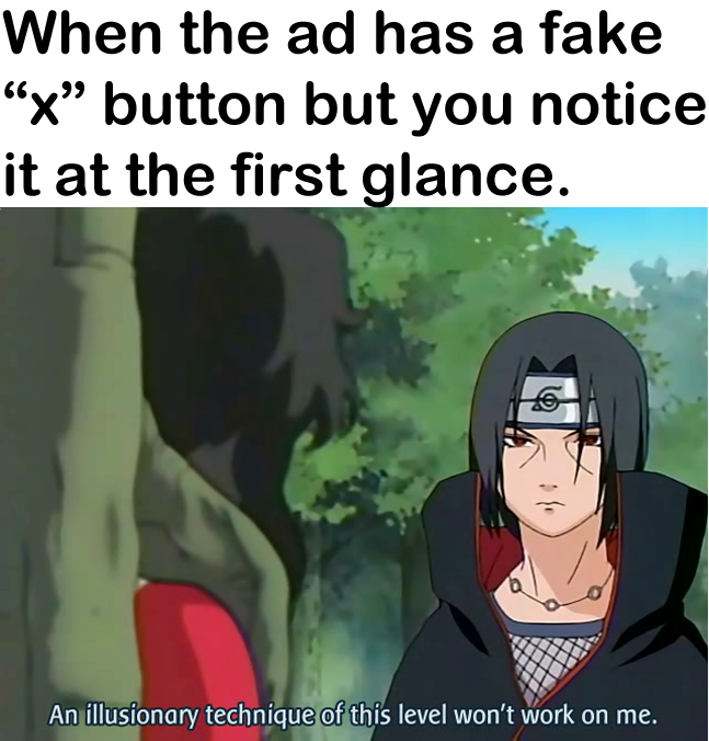 naruto memes - When the ad has a fake x button but you notice it at the first glance. An illusionary technique of this level won't work on me.