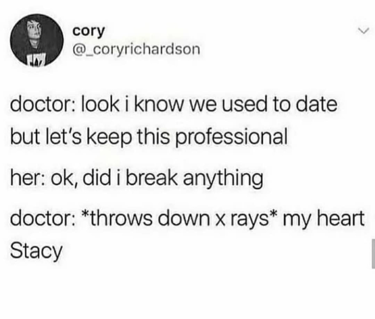 document - cory doctor look i know we used to date but let's keep this professional her ok, did i break anything doctor throws down x rays my heart Stacy