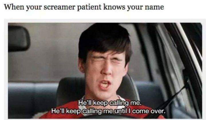 nursing meme - When your screamer patient knows your name He'll keep calling me. He'll keep calling me until I come over.