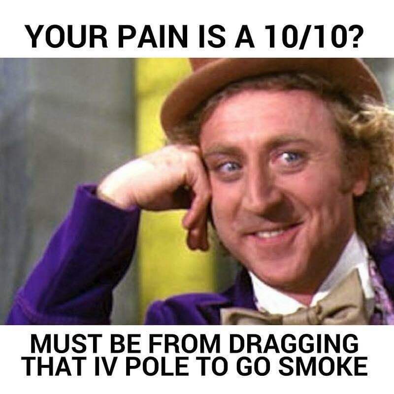 willy wonka meme - Your Pain Is A 1010? Must Be From Dragging That Iv Pole To Go Smoke