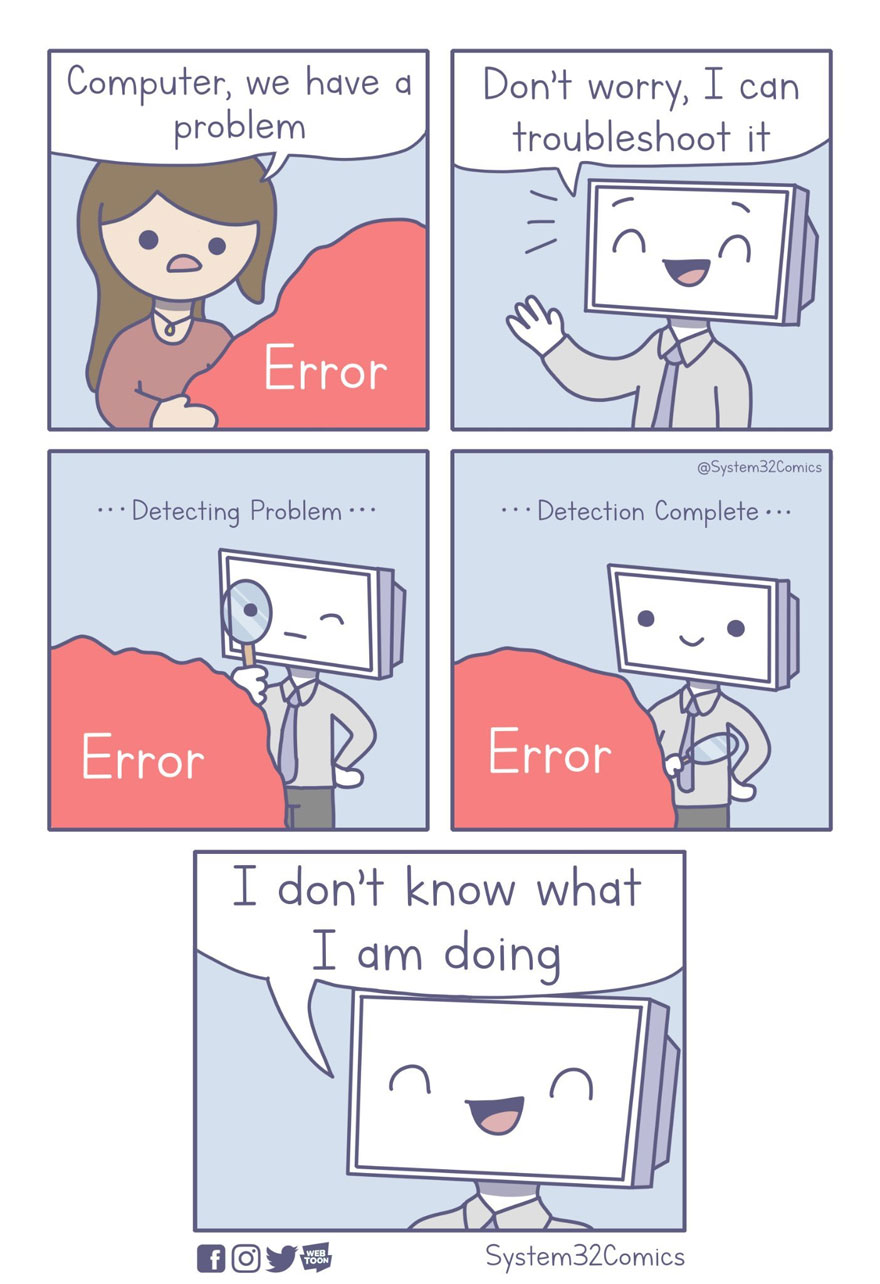system 32 comics - Computer, we have a|| Don't worry, I can problem troubleshoot it Error ... Detection Complete ... ... Detecting Problem .. Error Error I don't know what I am doing 0 0 System32Comics