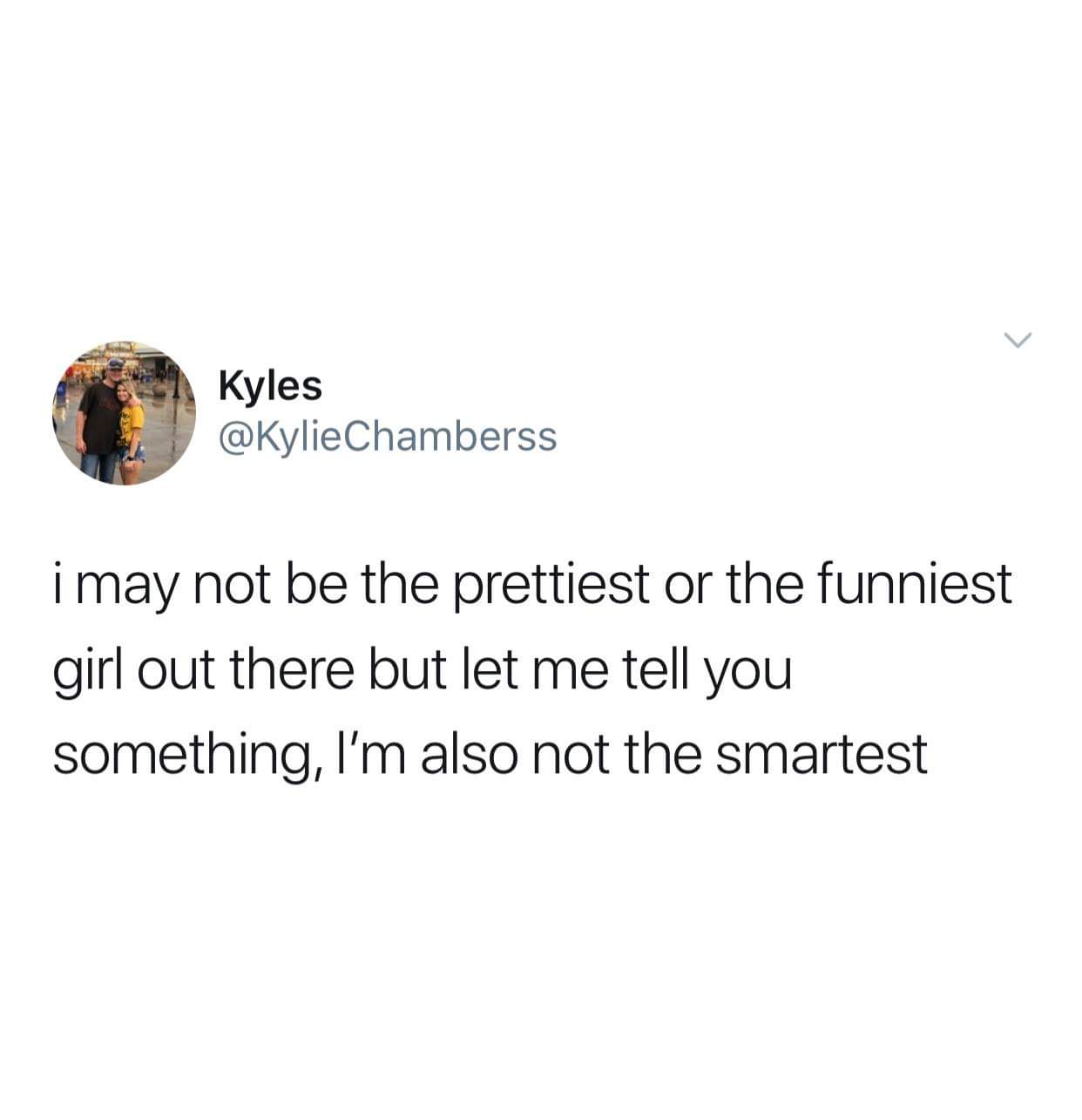ticketmaster meme - Kyles Chamberss i may not be the prettiest or the funniest girl out there but let me tell you something, I'm also not the smartest