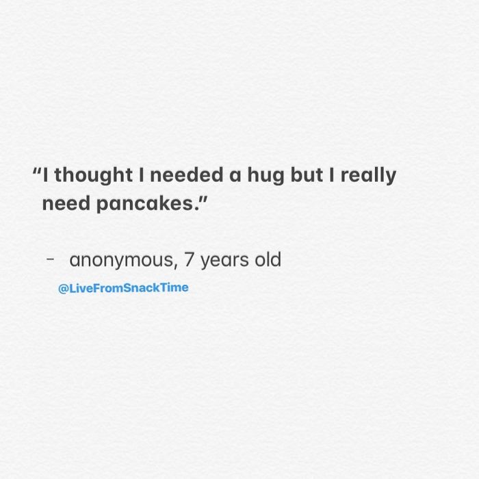 thought i needed a hug but - "I thought I needed a hug but I really need pancakes." anonymous, 7 years old