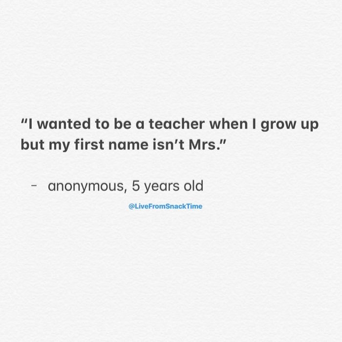 unrequited love - "I wanted to be a teacher when I grow up but my first name isn't Mrs." anonymous, 5 years old