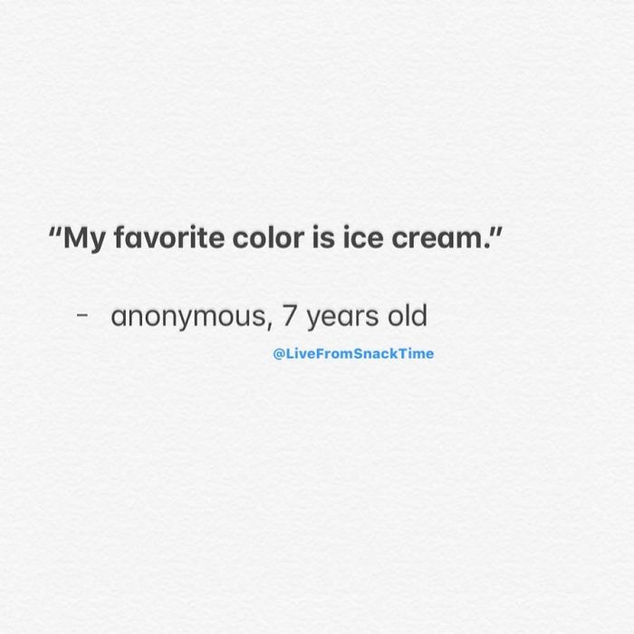 "My favorite color is ice cream." anonymous, 7 years old