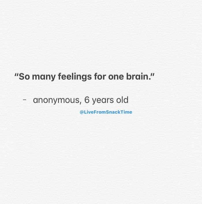 "So many feelings for one brain." anonymous, 6 years old