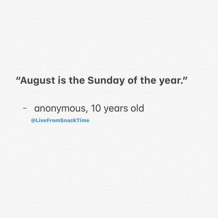 "August is the Sunday of the year." anonymous, 10 years old