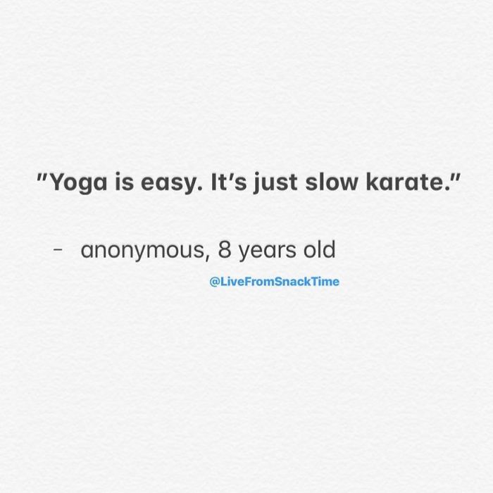 "Yoga is easy. It's just slow karate." anonymous, 8 years old Time
