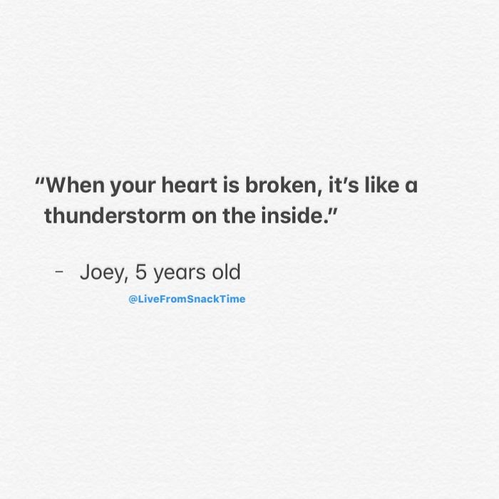 "When your heart is broken, it's a thunderstorm on the inside." Joey, 5 years old