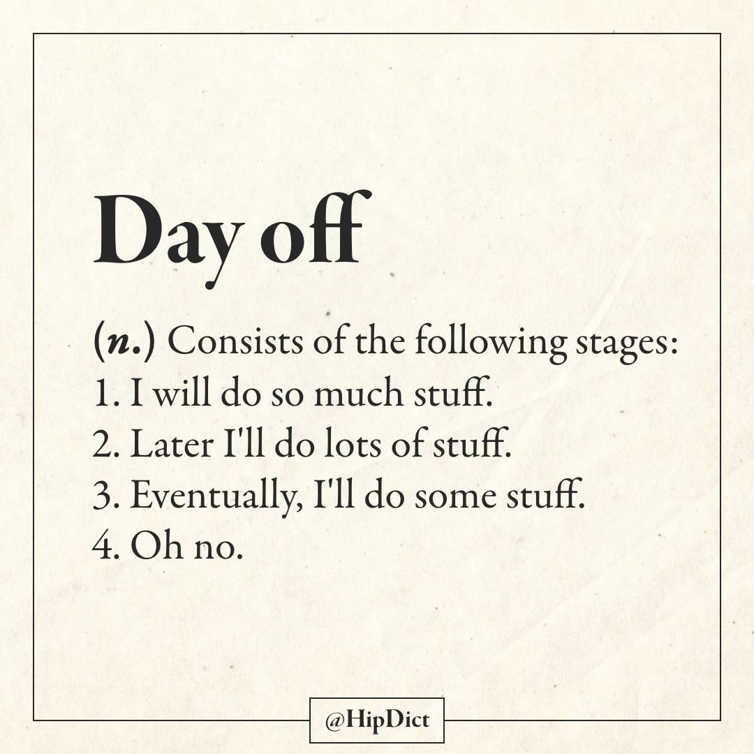 Definition - Day off n. Consists of the ing stages 1. I will do so much stuff. 2. Later I'll do lots of stuff. 3. Eventually, I'll do some stuff. 4. Oh no.