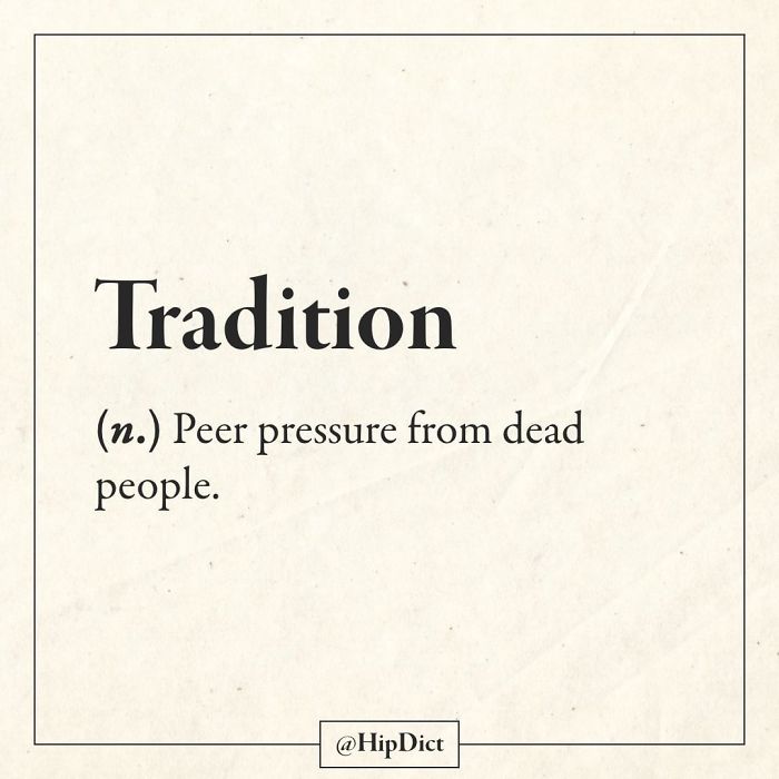 i m fine is the most common lie - Tradition n. Peer pressure from dead people.