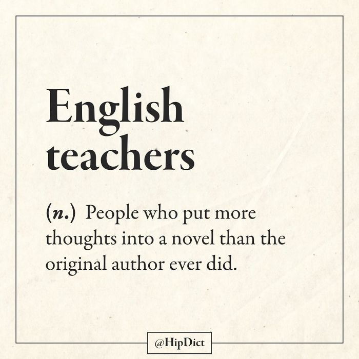 paper - English teachers n. People who put more thoughts into a novel than the original author ever did.