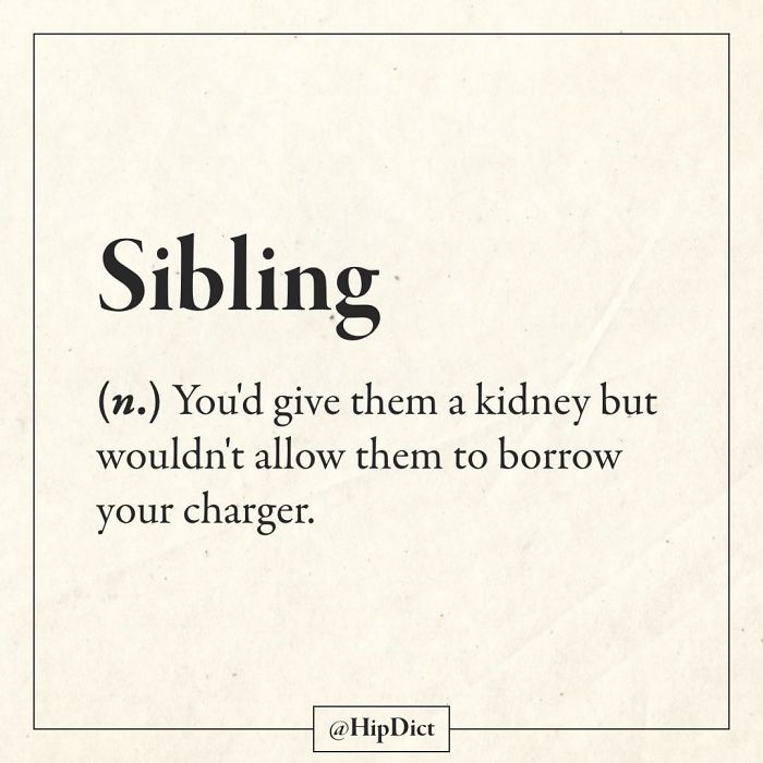 if dictionaries were honest - Sibling n. You'd give them a kidney but wouldn't allow them to borrow your charger.