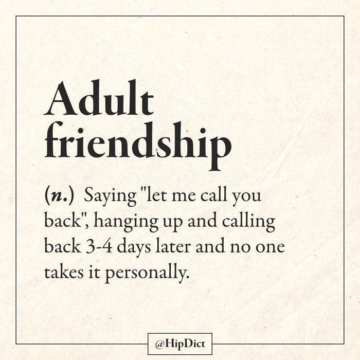 early days - Adult friendship n. Saying "let me call you back", hanging up and calling back 34 days later and no one takes it personally.
