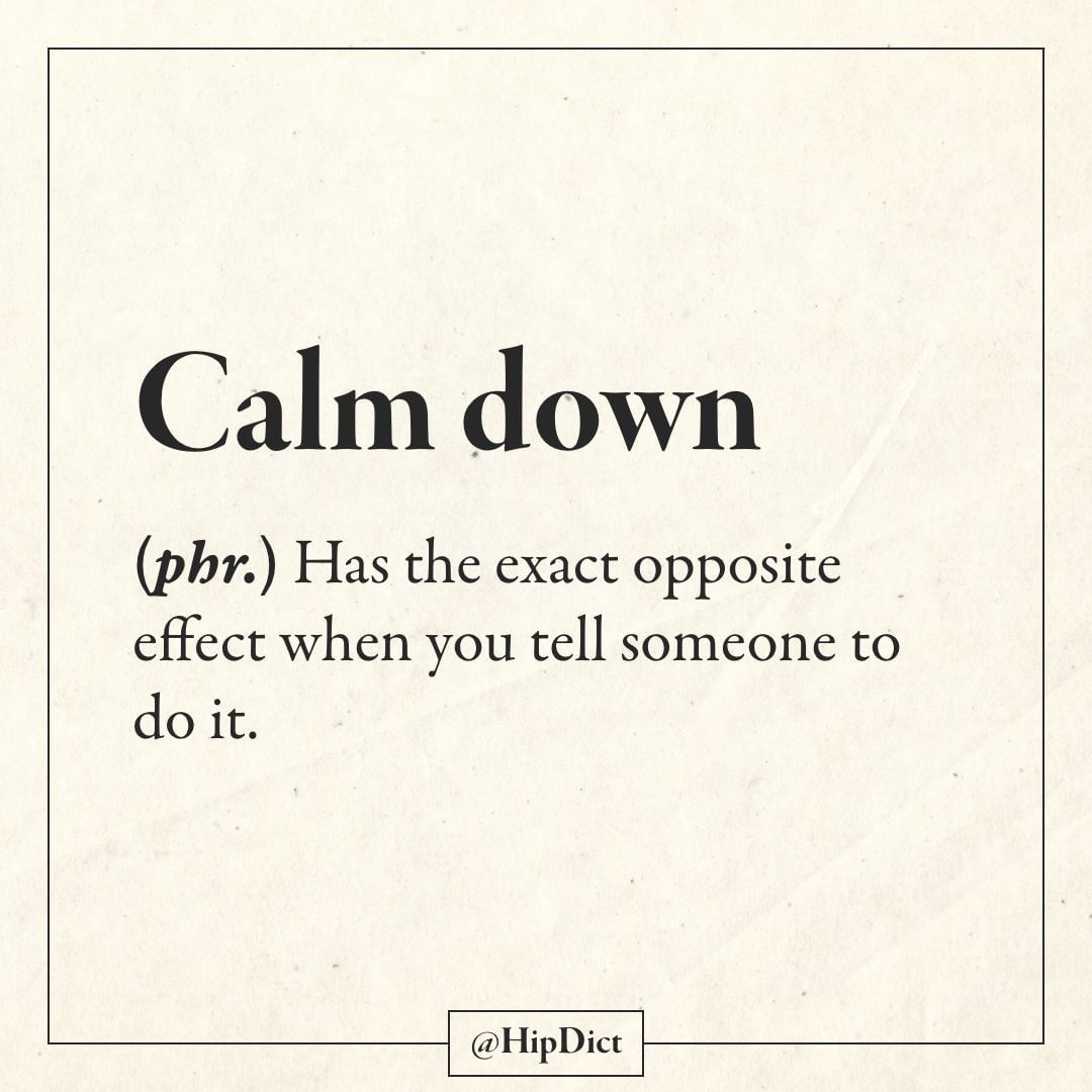 paper - Calm down phr. Has the exact opposite effect when you tell someone to do it.
