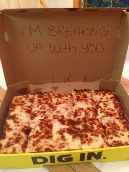 break up pizza - I'M Breaking Up with you. Dig In.