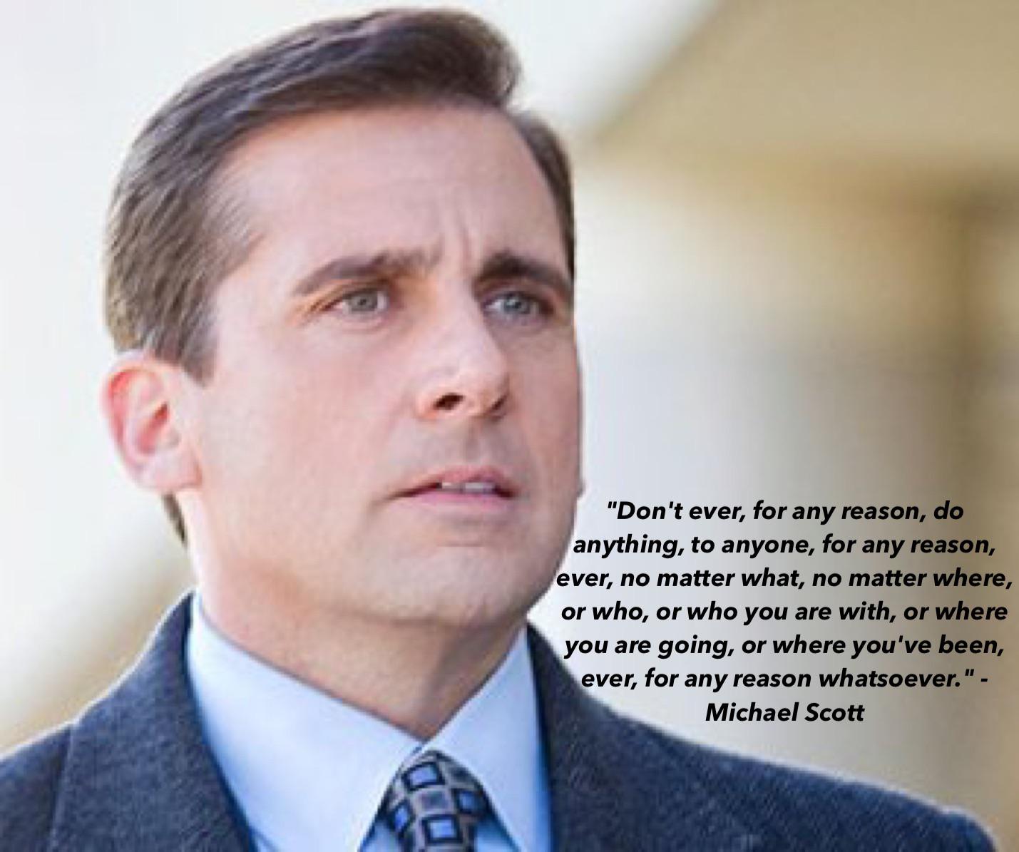 the office - white collar worker - "Don't ever, for any reason, do anything, to anyone, for any reason, ever, no matter what, no matter where, or who, or who you are with, or where you are going, or where you've been, ever, for any reason whatsoever." Mic