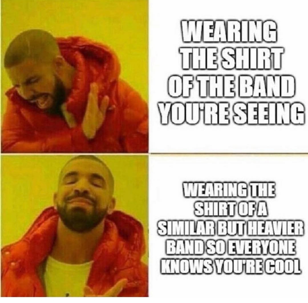 meme free shipping - Wearing The Shirt Of The Band You'Re Seeing Wearing The Shirt Ofa Similar But Heavier Band So Everyone Knows You'Re Cool