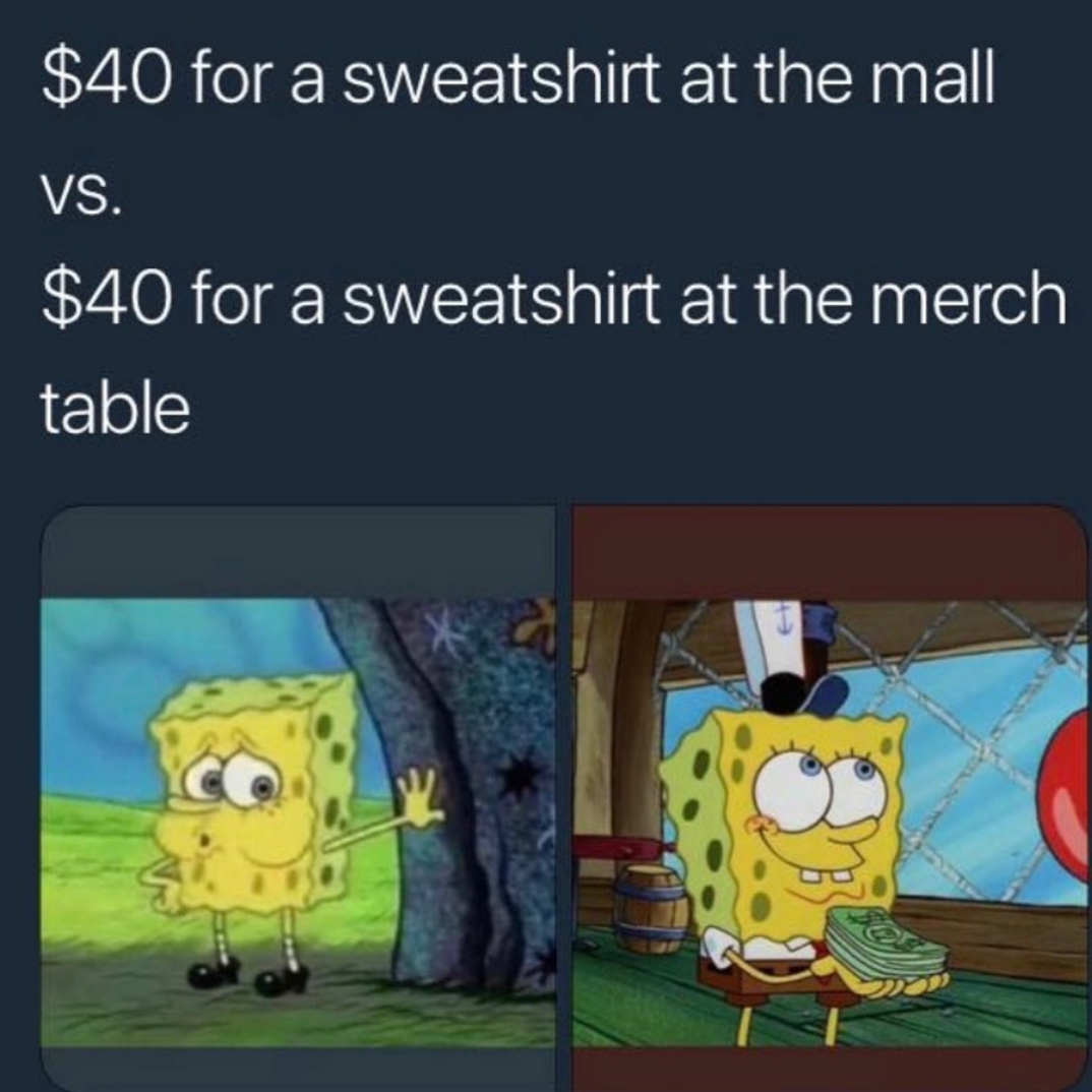 spending money - $40 for a sweatshirt at the mall Vs. $40 for a sweatshirt at the merch table