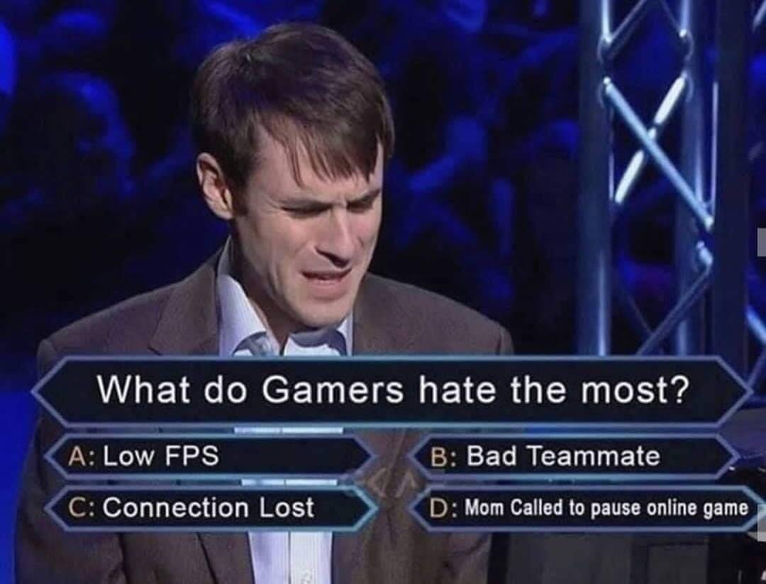 do gamers hate the most - What do Gamers hate the most? A Low Fps B Bad Teammate C Connection Lost D Mom Called to pause online game