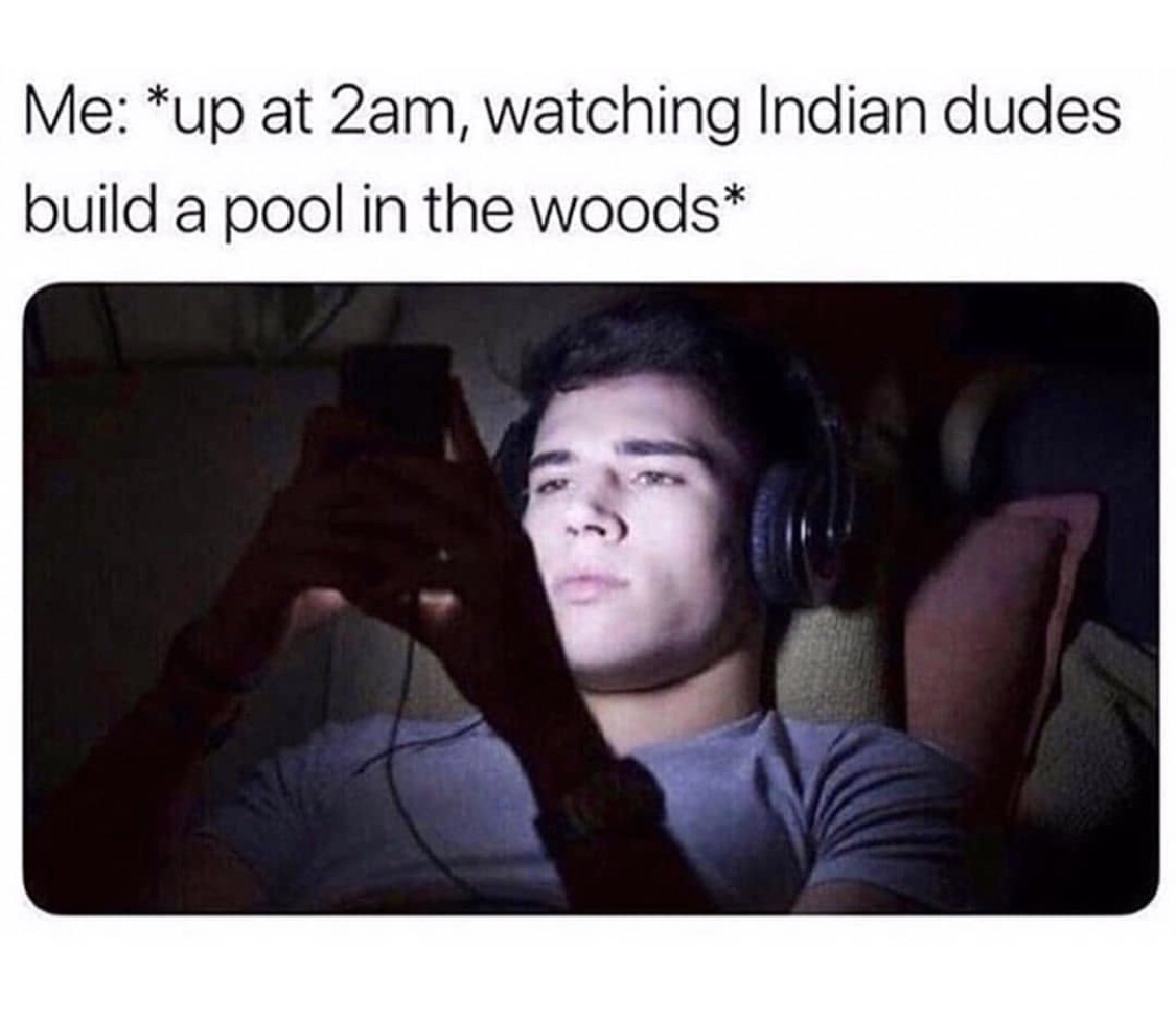 me up at 2 am watching indian dudes - Me up at 2am, watching Indian dudes build a pool in the woods